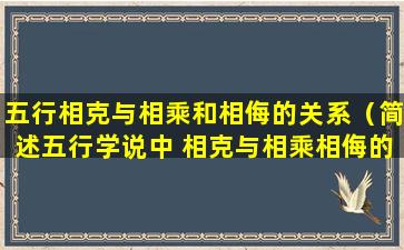 五行相克与相乘和相侮的关系（简述五行学说中 相克与相乘相侮的区别与联系）
